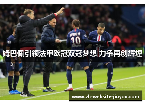 姆巴佩引领法甲欧冠双冠梦想 力争再创辉煌