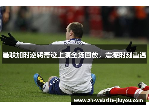 曼联加时逆转奇迹上演全场回放，震撼时刻重温