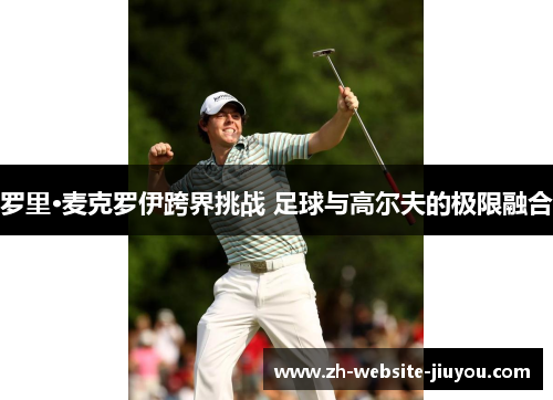 罗里·麦克罗伊跨界挑战 足球与高尔夫的极限融合